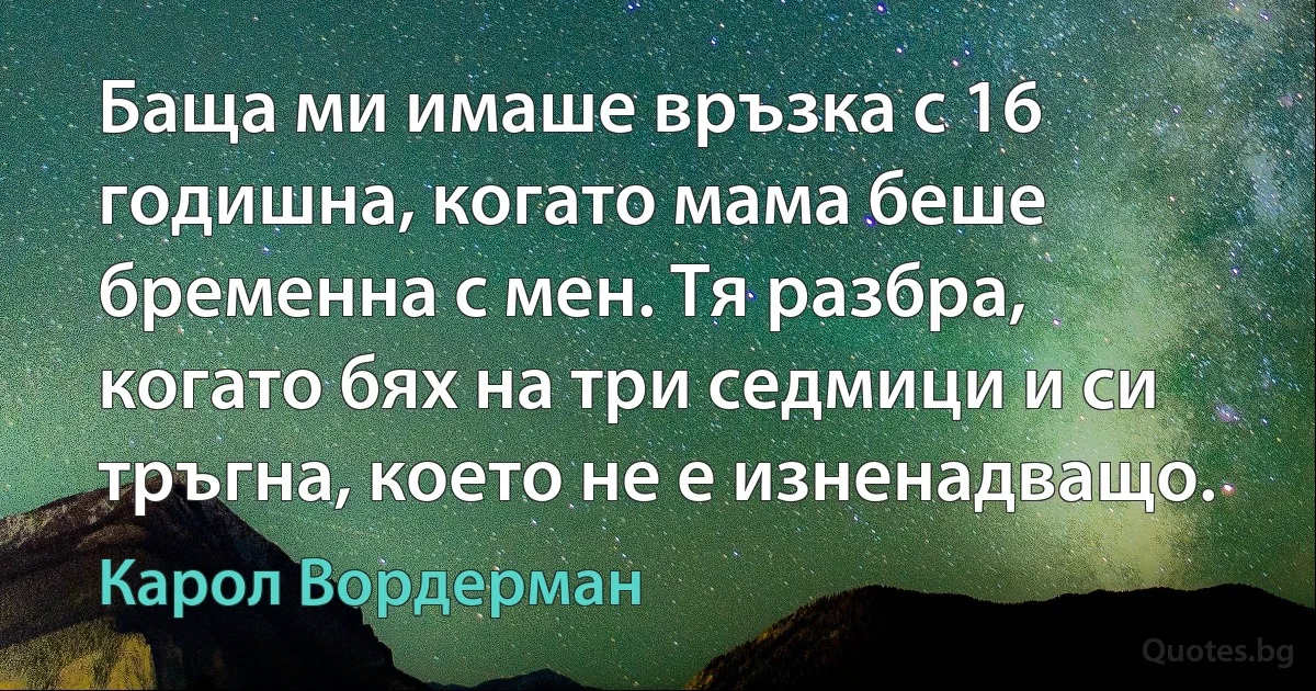 Баща ми имаше връзка с 16 годишна, когато мама беше бременна с мен. Тя разбра, когато бях на три седмици и си тръгна, което не е изненадващо. (Карол Вордерман)