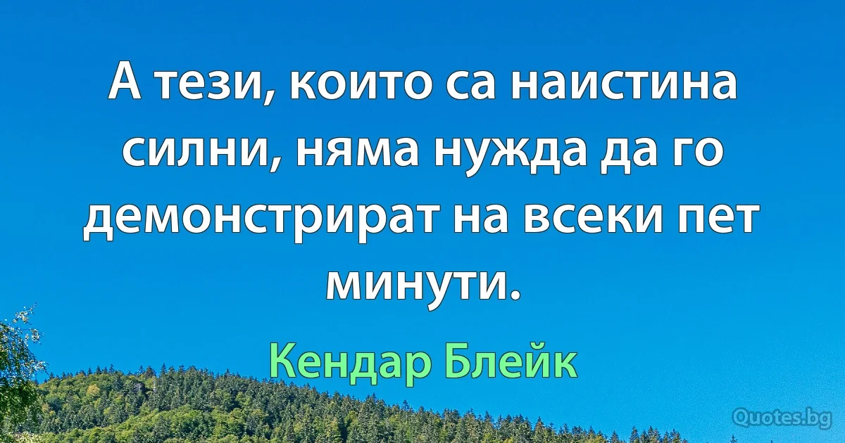 А тези, които са наистина силни, няма нужда да го демонстрират на всеки пет минути. (Кендар Блейк)