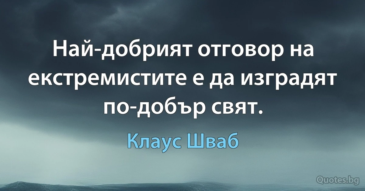 Най-добрият отговор на екстремистите е да изградят по-добър свят. (Клаус Шваб)