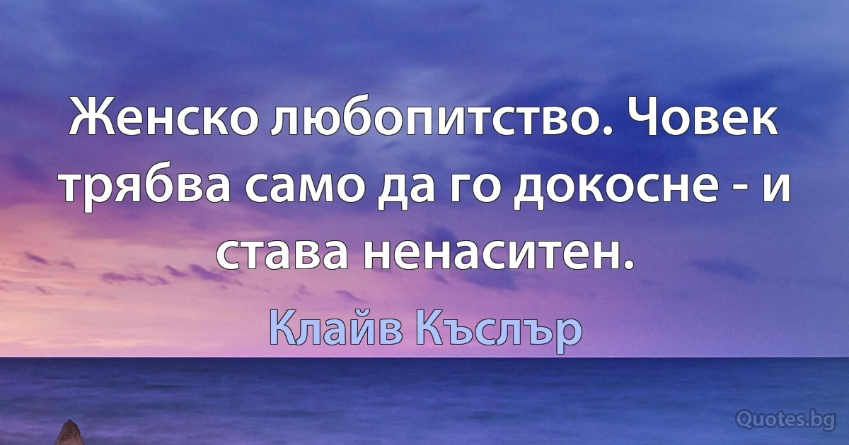 Женско любопитство. Човек трябва само да го докосне - и става ненаситен. (Клайв Къслър)