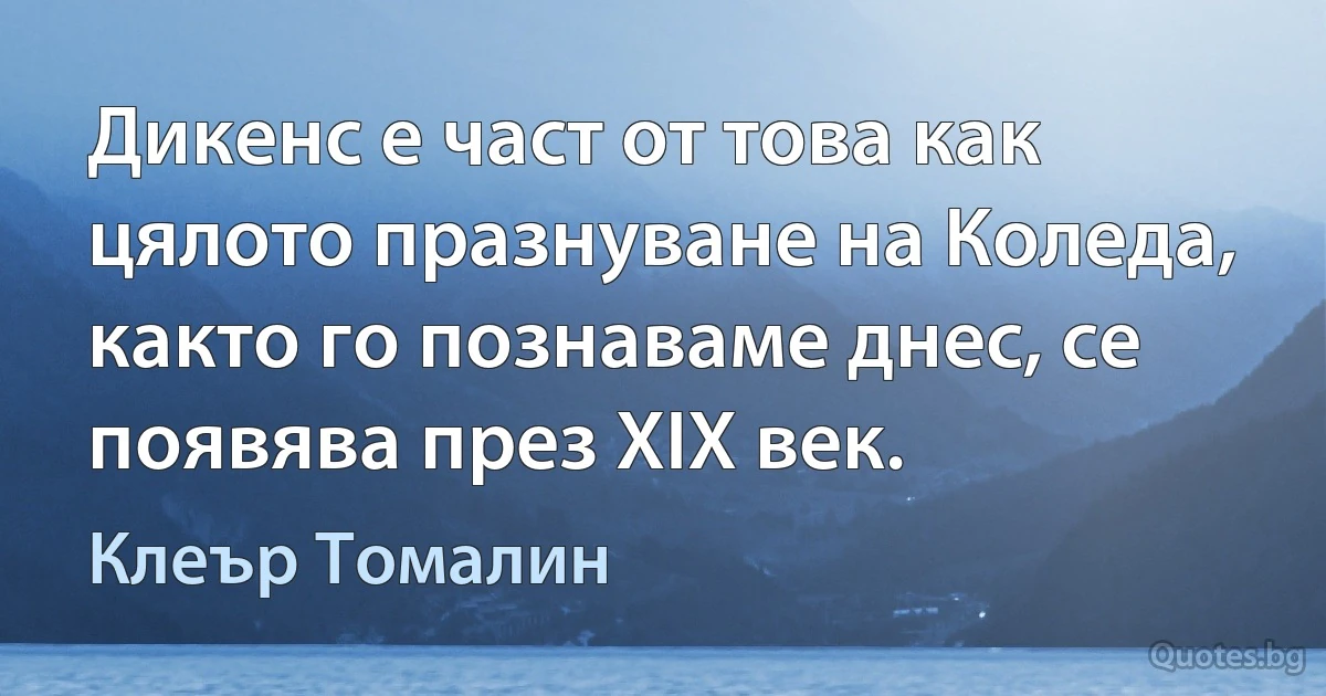 Дикенс е част от това как цялото празнуване на Коледа, както го познаваме днес, се появява през XIX век. (Клеър Томалин)