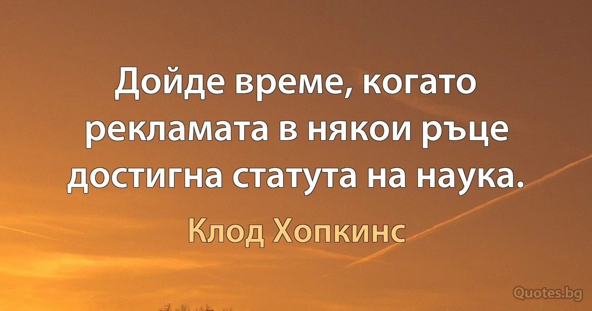 Дойде време, когато рекламата в някои ръце достигна статута на наука. (Клод Хопкинс)