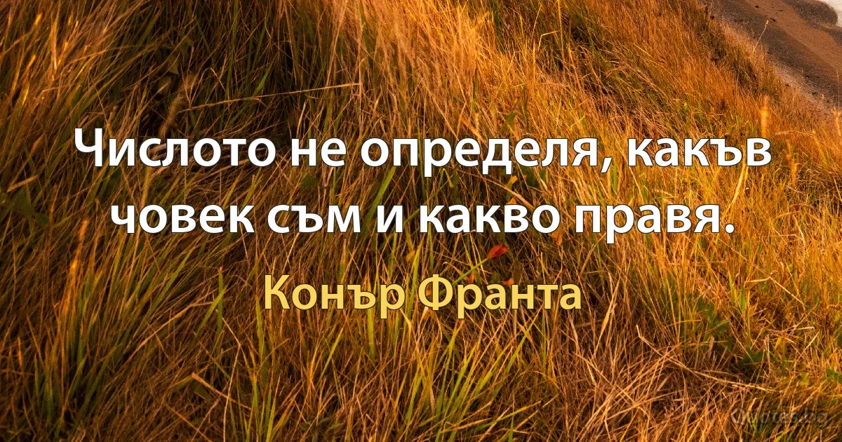 Числото не определя, какъв човек съм и какво правя. (Конър Франта)