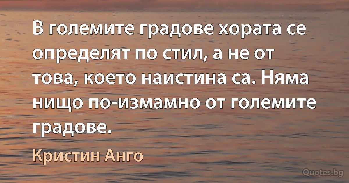 В големите градове хората се определят по стил, а не от това, което наистина са. Няма нищо по-измамно от големите градове. (Кристин Анго)