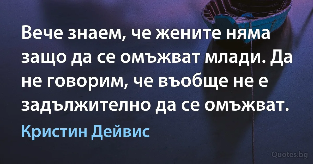 Вече знаем, че жените няма защо да се омъжват млади. Да не говорим, че въобще не е задължително да се омъжват. (Кристин Дейвис)