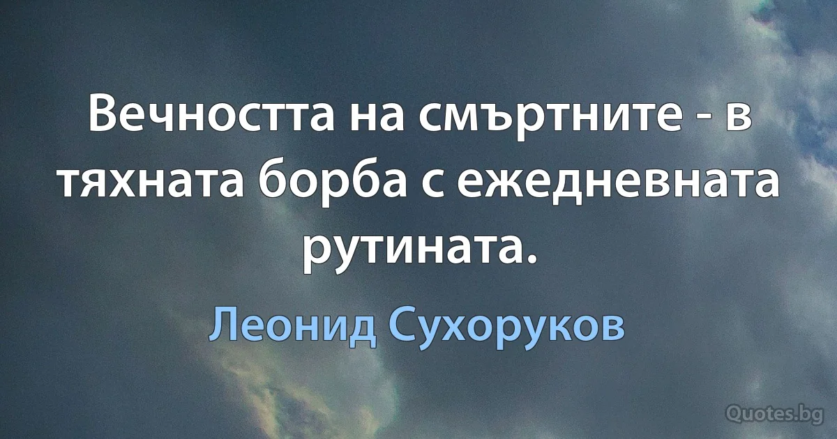 Вечността на смъртните - в тяхната борба с ежедневната рутината. (Леонид Сухоруков)