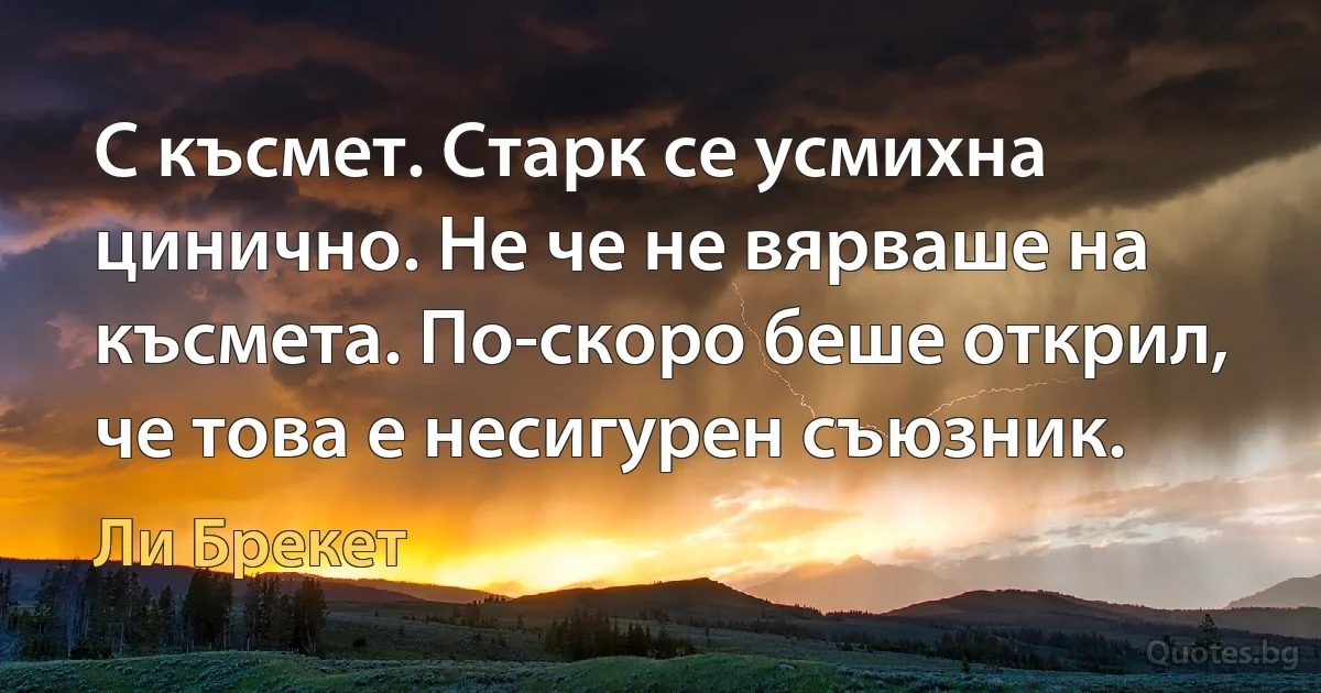 С късмет. Старк се усмихна цинично. Не че не вярваше на късмета. По-скоро беше открил, че това е несигурен съюзник. (Ли Брекет)