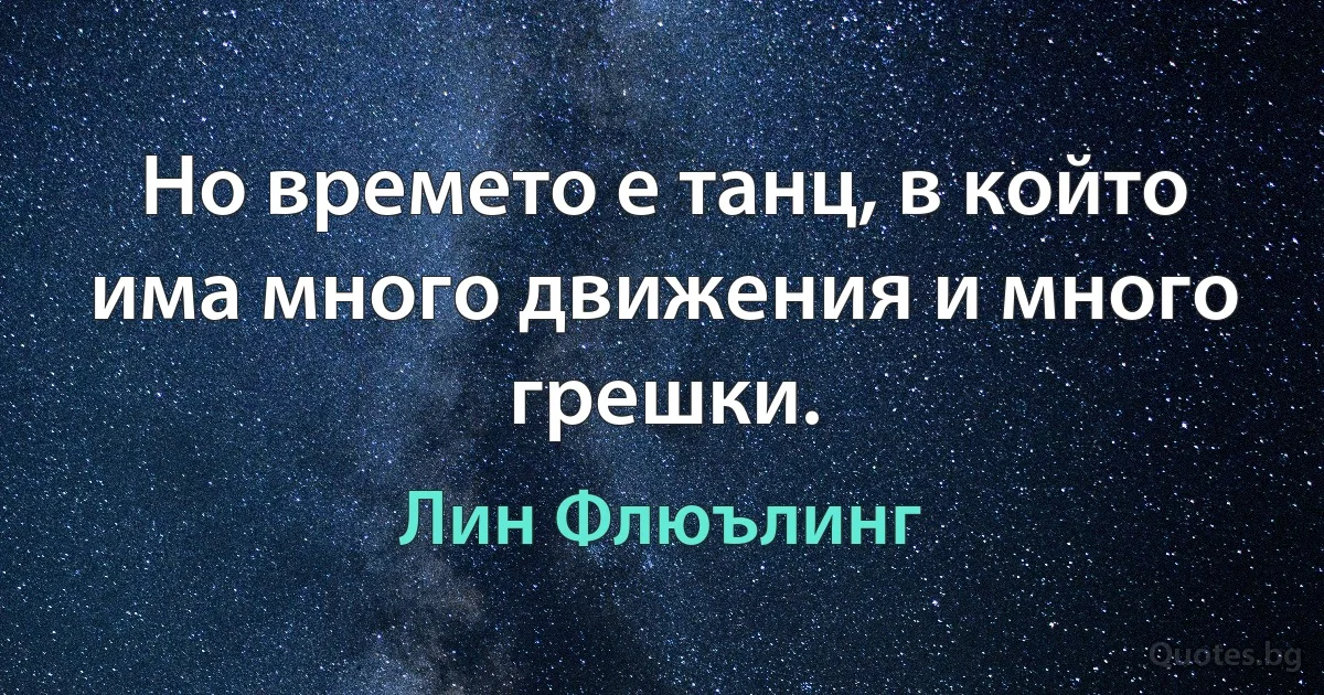 Но времето е танц, в който има много движения и много грешки. (Лин Флюълинг)