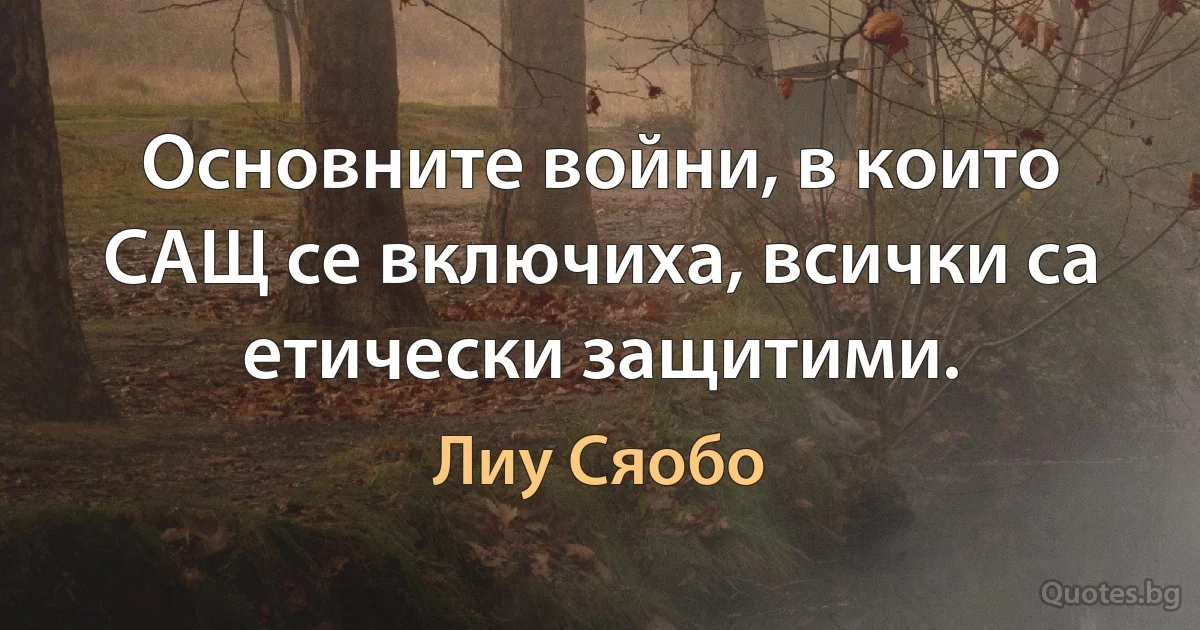 Основните войни, в които САЩ се включиха, всички са етически защитими. (Лиу Сяобо)