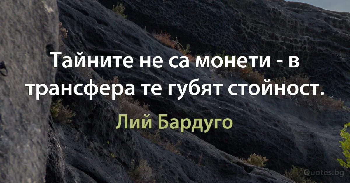 Тайните не са монети - в трансфера те губят стойност. (Лий Бардуго)