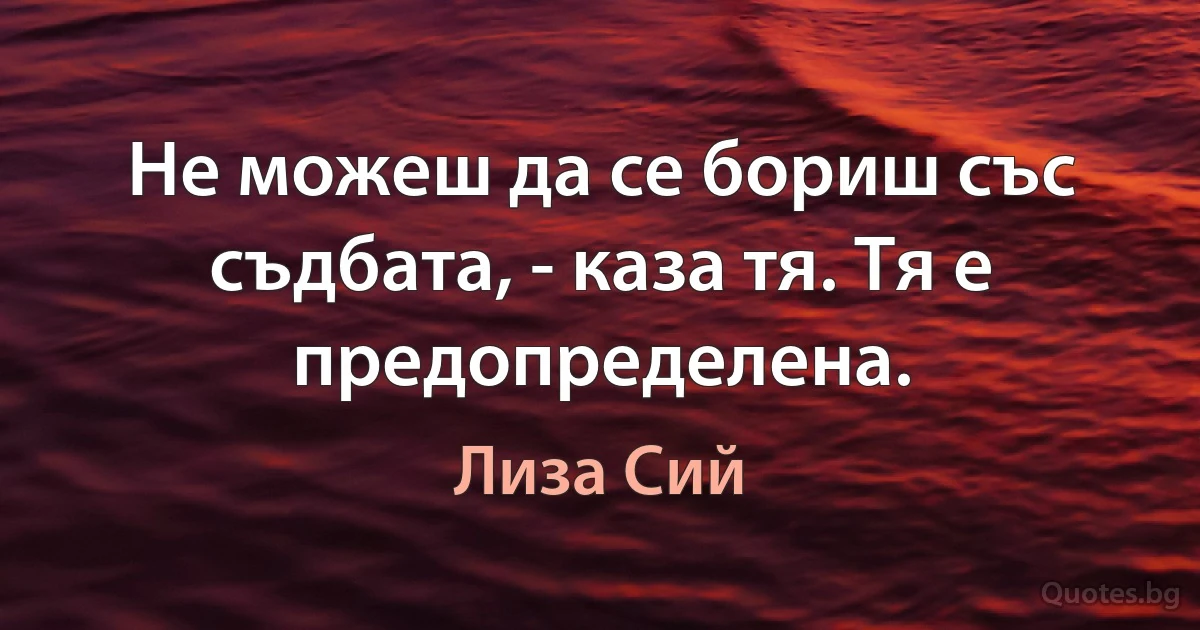 Не можеш да се бориш със съдбата, - каза тя. Тя е предопределена. (Лиза Сий)