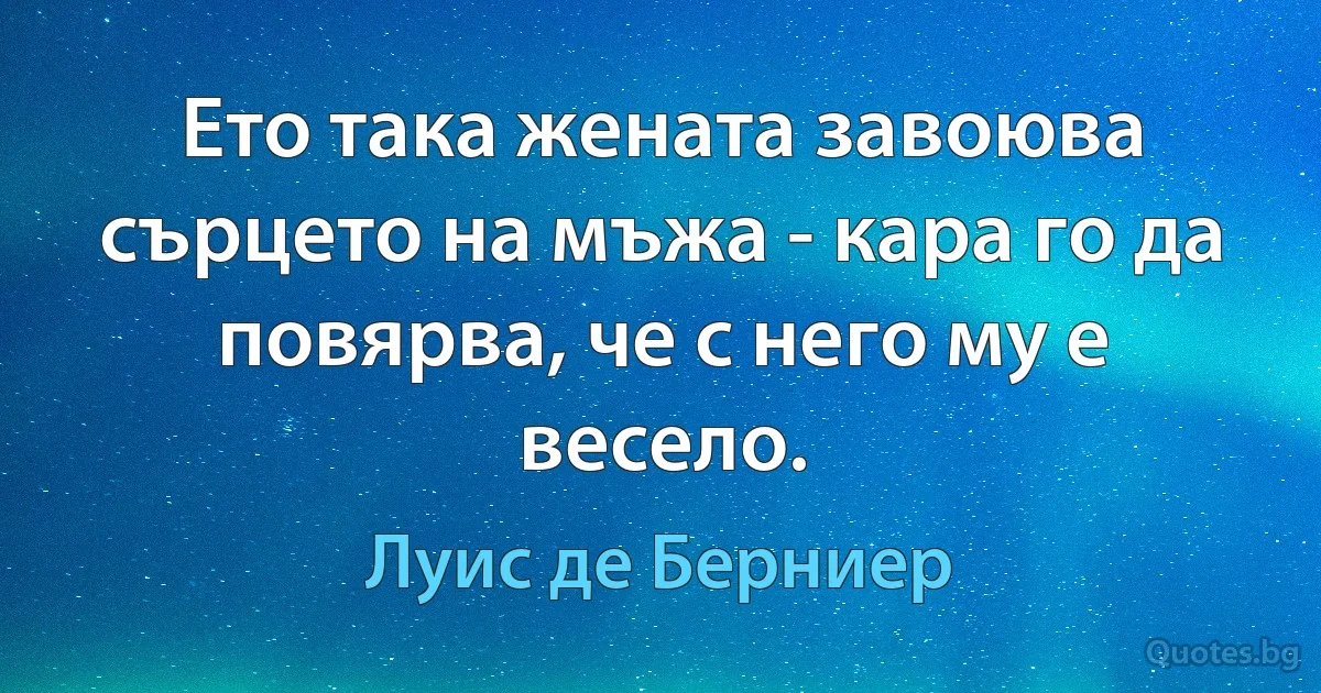 Ето така жената завоюва сърцето на мъжа - кара го да повярва, че с него му е весело. (Луис де Берниер)