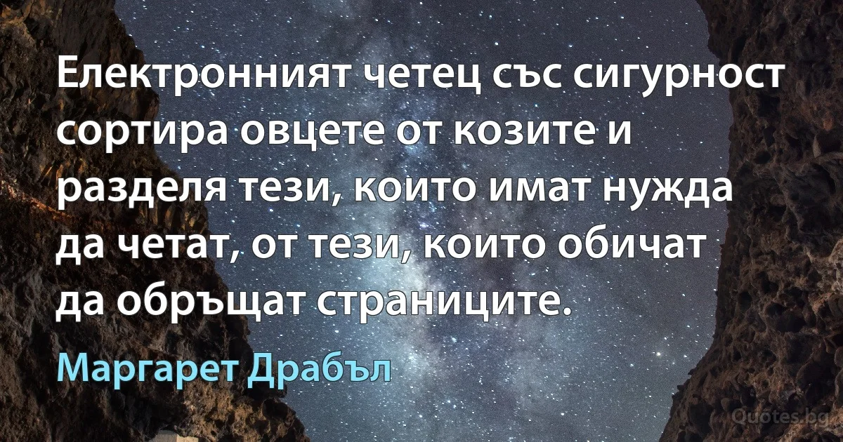 Електронният четец със сигурност сортира овцете от козите и разделя тези, които имат нужда да четат, от тези, които обичат да обръщат страниците. (Маргарет Драбъл)