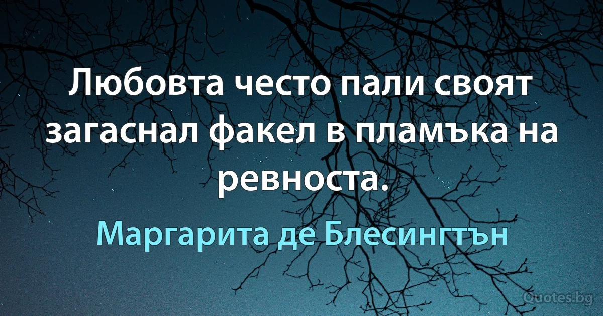 Любовта често пали своят загаснал факел в пламъка на ревноста. (Маргарита де Блесингтън)