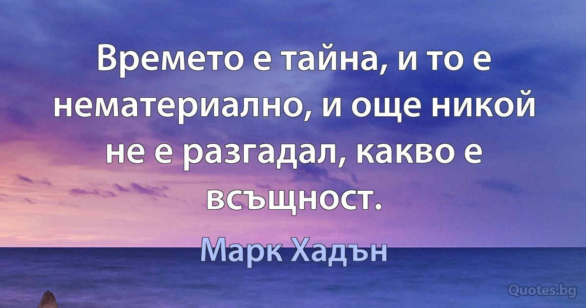 Времето е тайна, и то е нематериално, и още никой не е разгадал, какво е всъщност. (Марк Хадън)