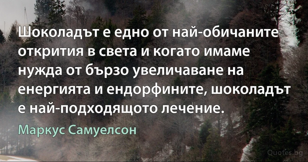 Шоколадът е едно от най-обичаните открития в света и когато имаме нужда от бързо увеличаване на енергията и ендорфините, шоколадът е най-подходящото лечение. (Маркус Самуелсон)