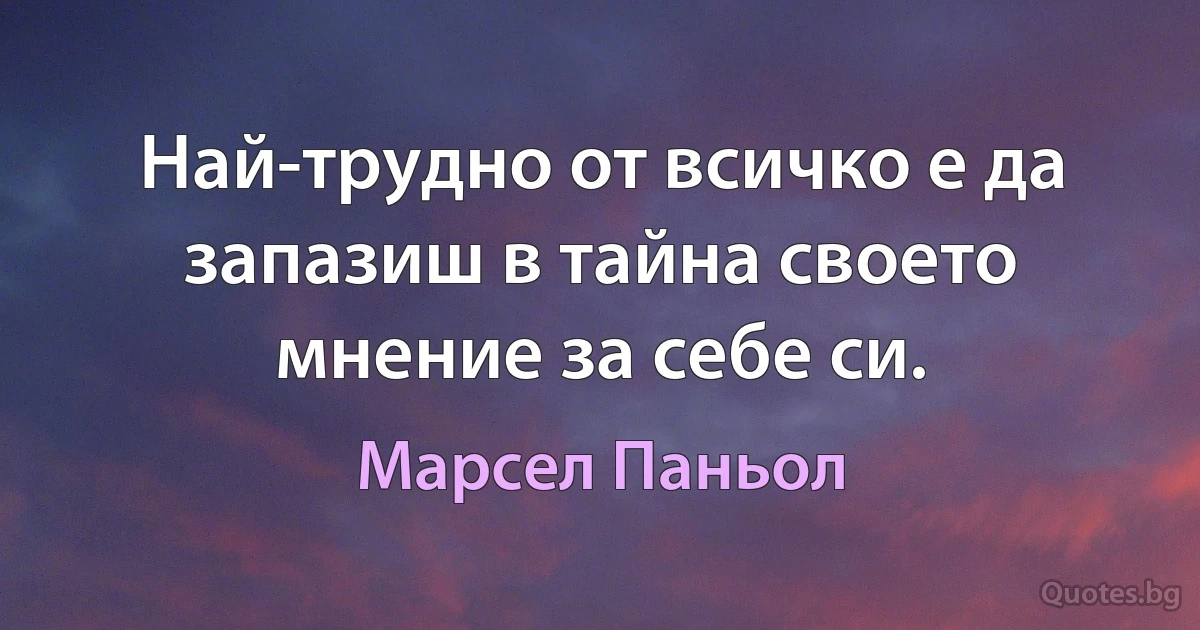 Най-трудно от всичко е да запазиш в тайна своето мнение за себе си. (Марсел Паньол)