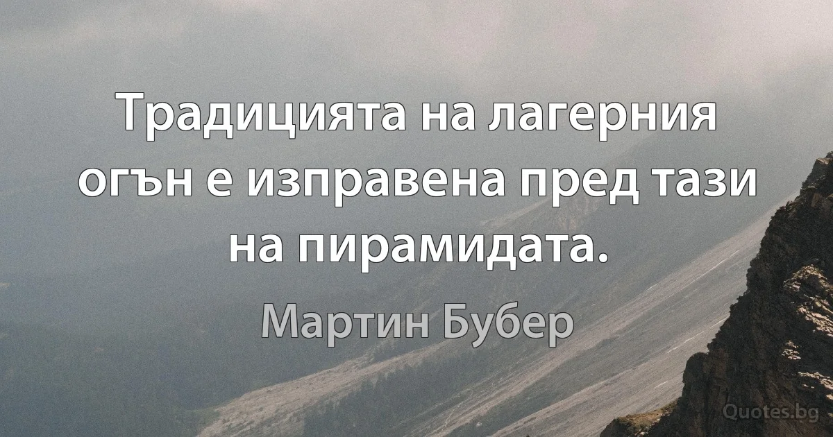 Традицията на лагерния огън е изправена пред тази на пирамидата. (Мартин Бубер)