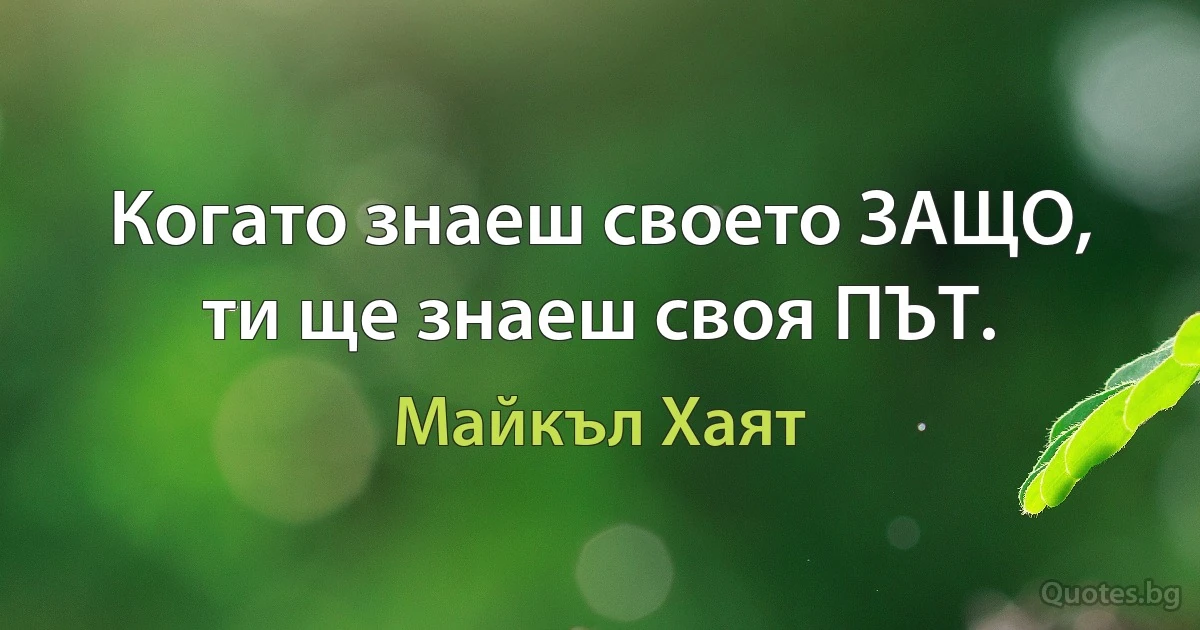 Когато знаеш своето ЗАЩО, ти ще знаеш своя ПЪТ. (Майкъл Хаят)