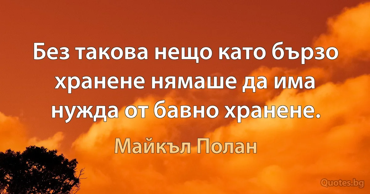 Без такова нещо като бързо хранене нямаше да има нужда от бавно хранене. (Майкъл Полан)