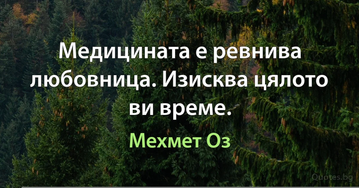 Медицината е ревнива любовница. Изисква цялото ви време. (Мехмет Оз)