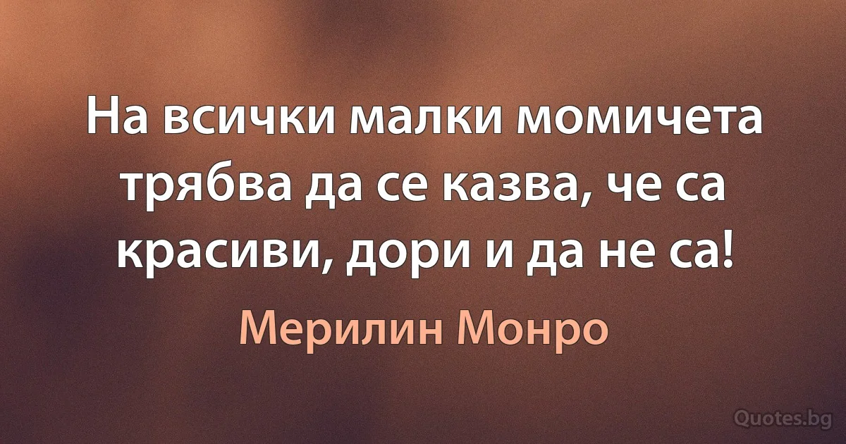 На всички малки момичета трябва да се казва, че са красиви, дори и да не са! (Мерилин Монро)