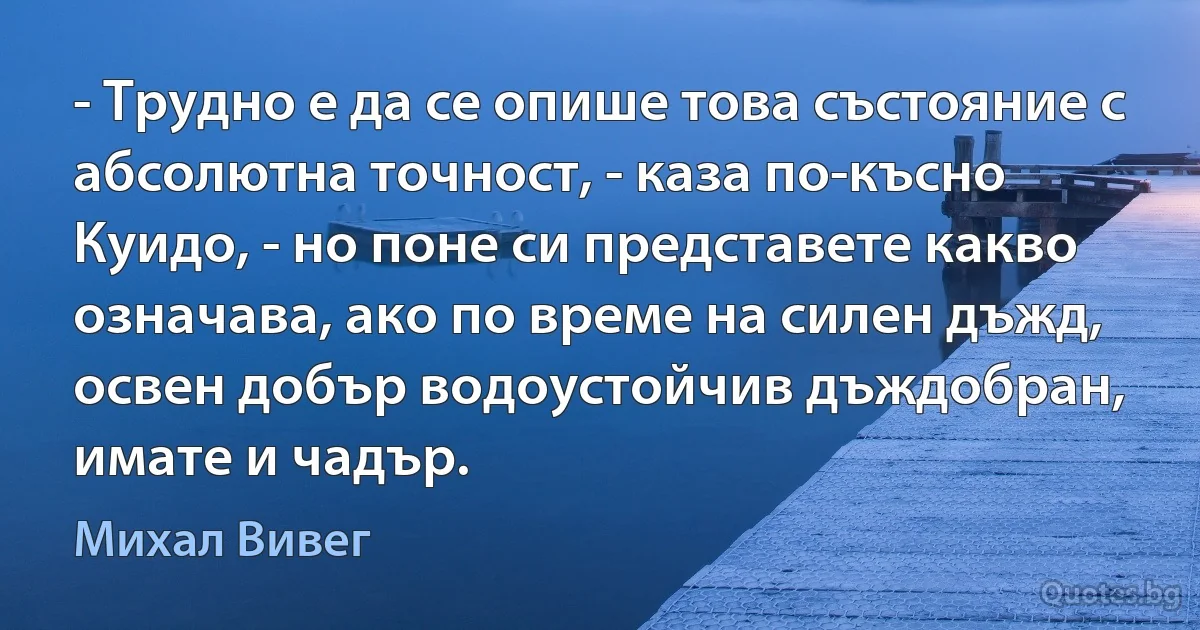 - Трудно е да се опише това състояние с абсолютна точност, - каза по-късно Куидо, - но поне си представете какво означава, ако по време на силен дъжд, освен добър водоустойчив дъждобран, имате и чадър. (Михал Вивег)