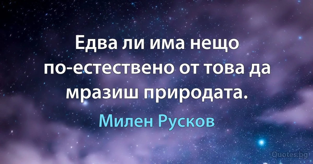 Едва ли има нещо по-естествено от това да мразиш природата. (Милен Русков)