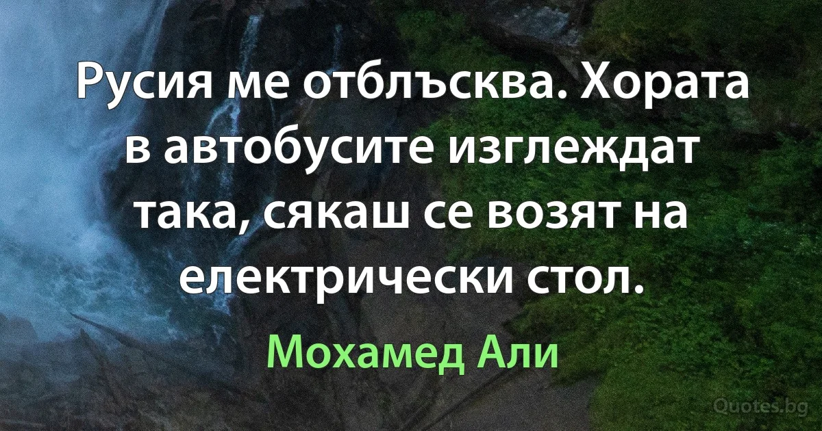 Русия ме отблъсква. Хората в автобусите изглеждат така, сякаш се возят на електрически стол. (Мохамед Али)