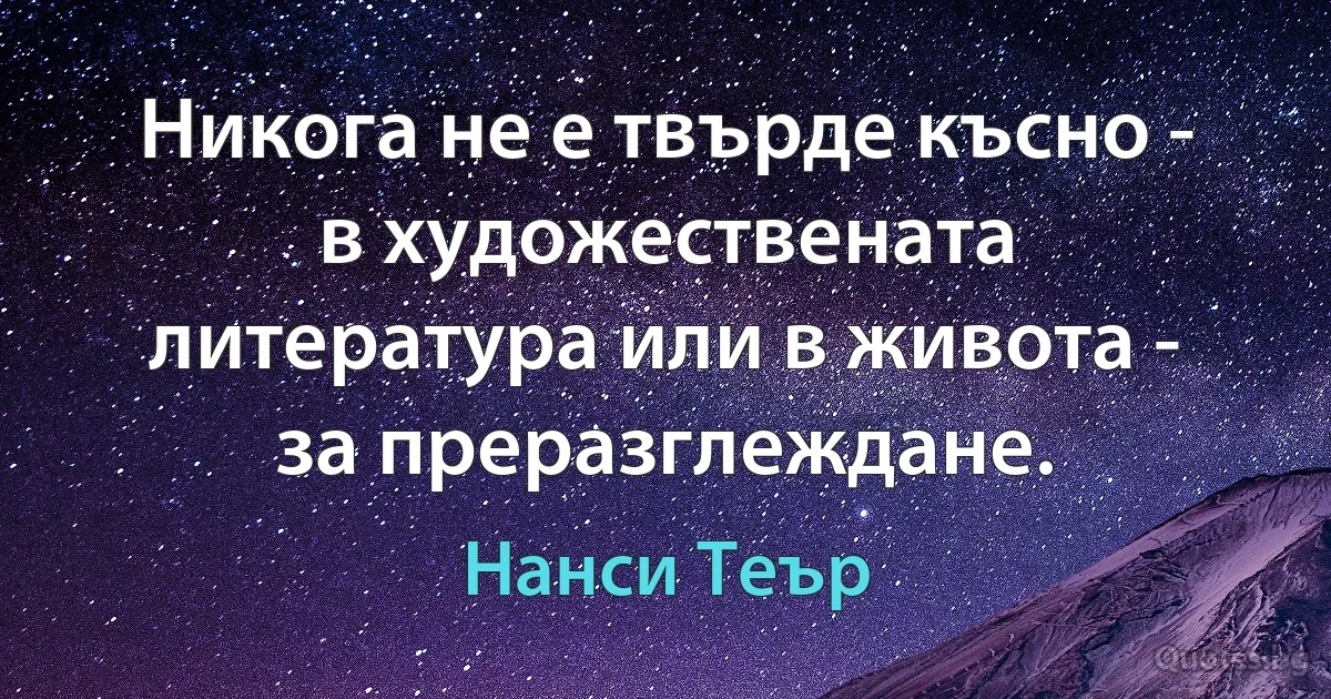 Никога не е твърде късно - в художествената литература или в живота - за преразглеждане. (Нанси Теър)