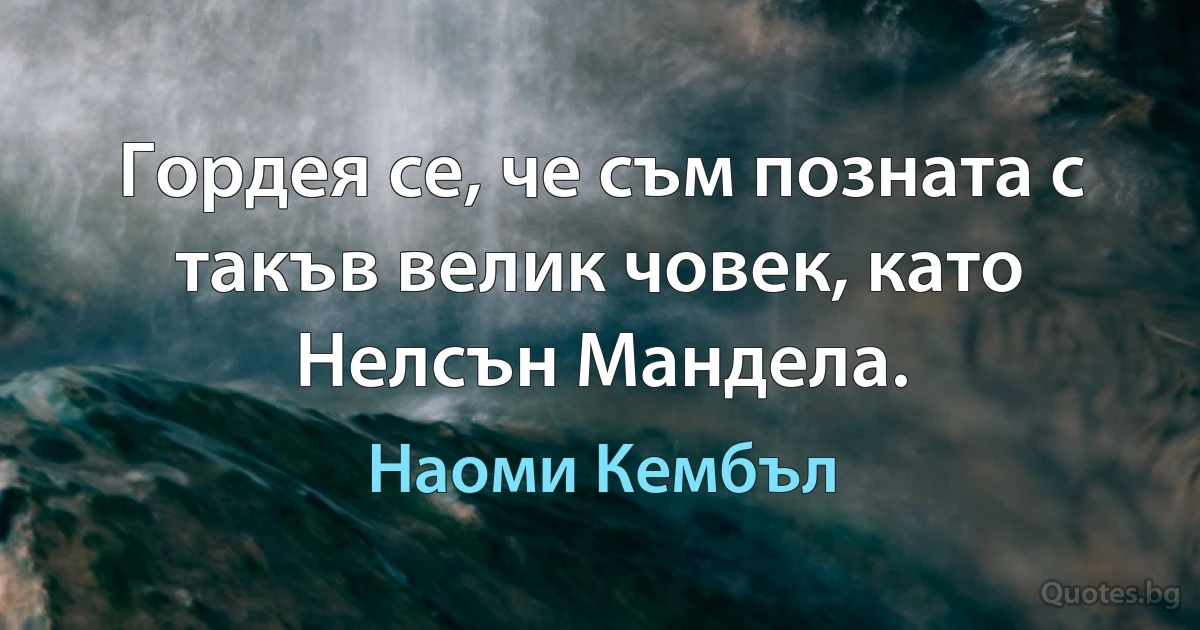 Гордея се, че съм позната с такъв велик човек, като Нелсън Мандела. (Наоми Кембъл)