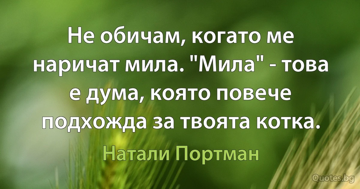 Не обичам, когато ме наричат мила. "Мила" - това е дума, която повече подхожда за твоята котка. (Натали Портман)