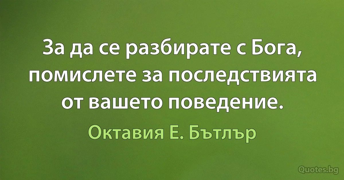 За да се разбирате с Бога, помислете за последствията от вашето поведение. (Октавия Е. Бътлър)