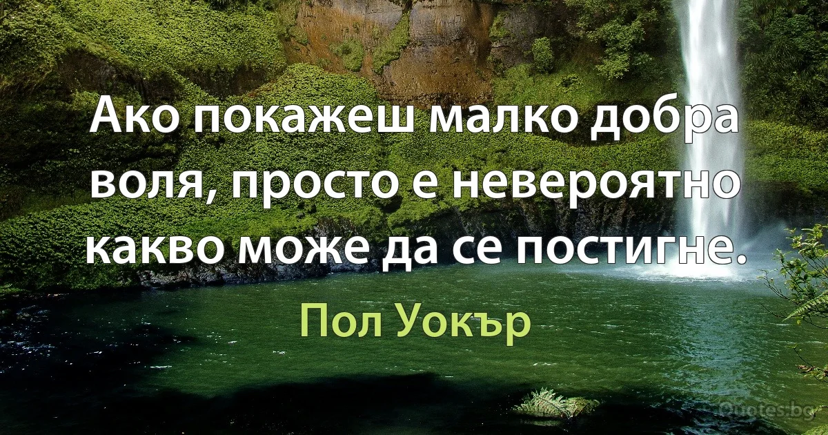 Ако покажеш малко добра воля, просто е невероятно какво може да се постигне. (Пол Уокър)