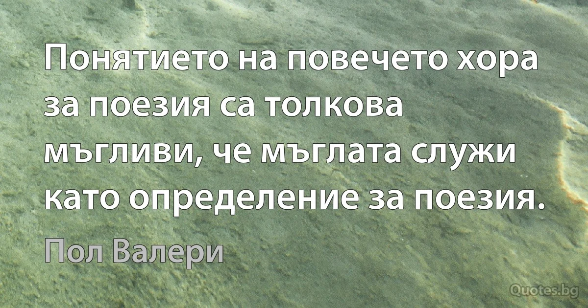 Понятието на повечето хора за поезия са толкова мъгливи, че мъглата служи като определение за поезия. (Пол Валери)