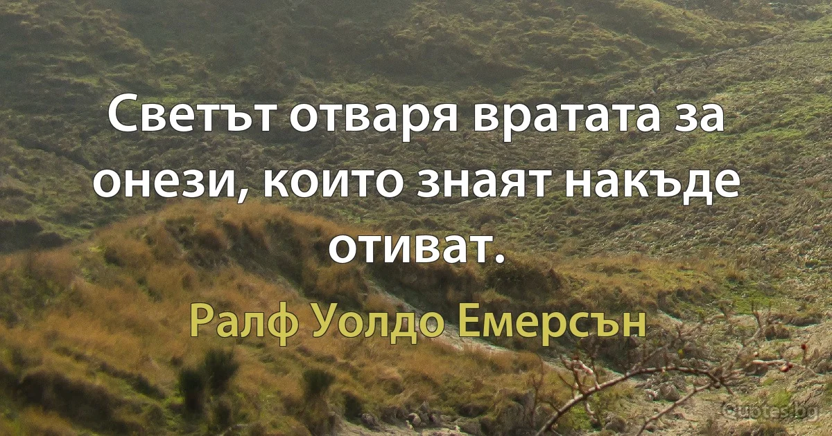 Светът отваря вратата за онези, които знаят накъде отиват. (Ралф Уолдо Емерсън)