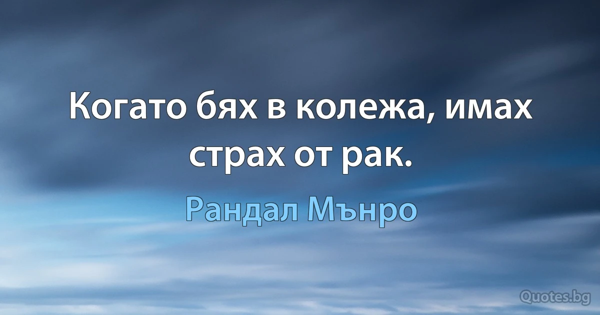 Когато бях в колежа, имах страх от рак. (Рандал Мънро)