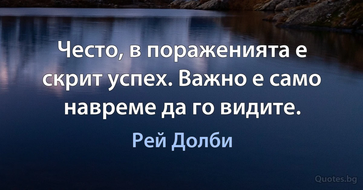 Често, в пораженията е скрит успех. Важно е само навреме да го видите. (Рей Долби)