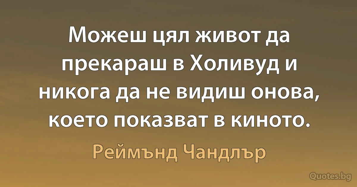 Можеш цял живот да прекараш в Холивуд и никога да не видиш онова, което показват в киното. (Реймънд Чандлър)