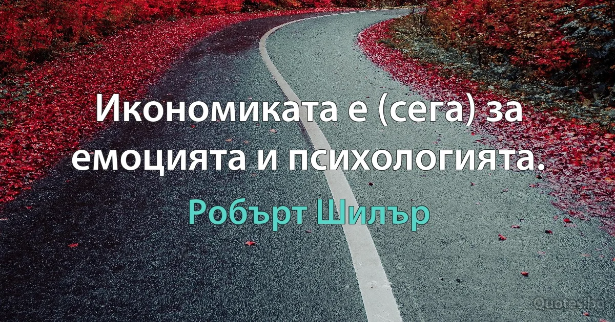 Икономиката е (сега) за емоцията и психологията. (Робърт Шилър)