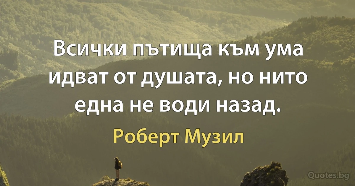 Всички пътища към ума идват от душата, но нито една не води назад. (Роберт Музил)