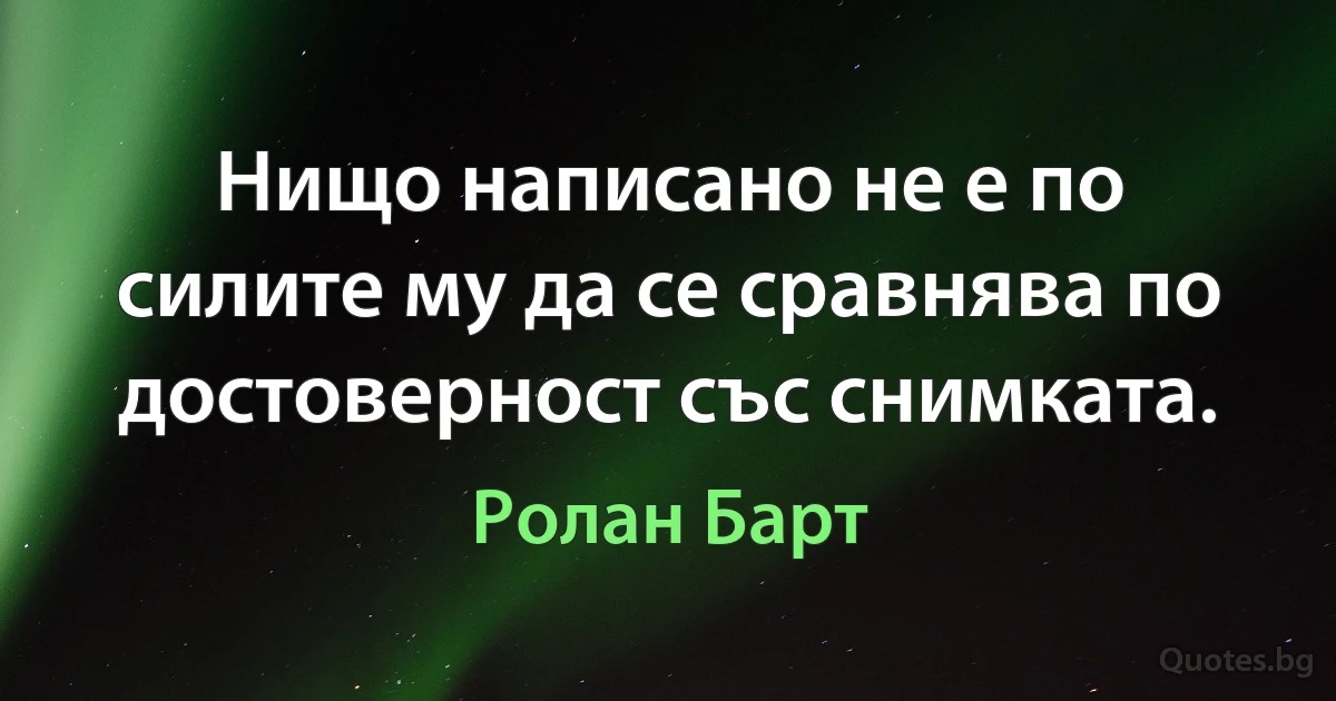 Нищо написано не е по силите му да се сравнява по достоверност със снимката. (Ролан Барт)