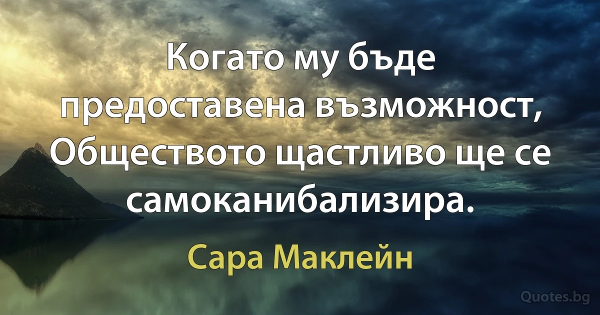 Когато му бъде предоставена възможност, Обществото щастливо ще се самоканибализира. (Сара Маклейн)