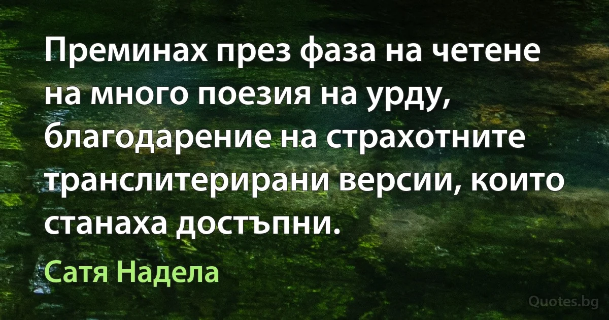 Преминах през фаза на четене на много поезия на урду, благодарение на страхотните транслитерирани версии, които станаха достъпни. (Сатя Надела)