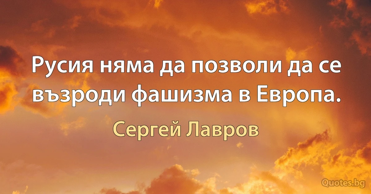 Русия няма да позволи да се възроди фашизма в Европа. (Сергей Лавров)