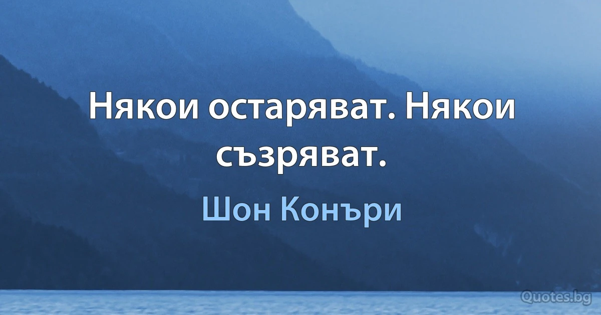 Някои остаряват. Някои съзряват. (Шон Конъри)