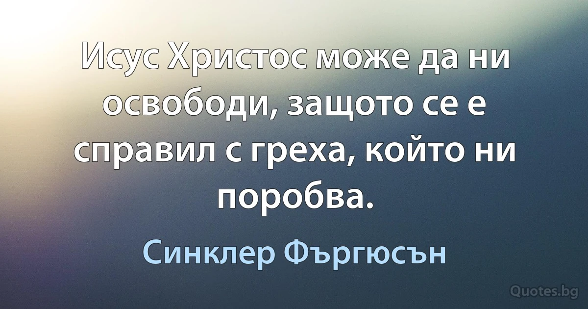 Исус Христос може да ни освободи, защото се е справил с греха, който ни поробва. (Синклер Фъргюсън)