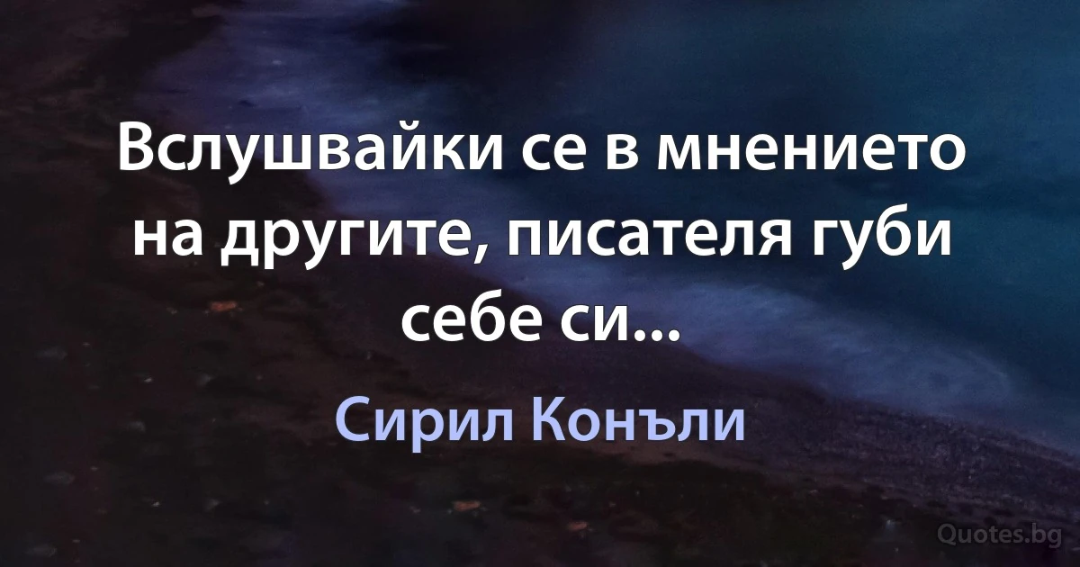 Вслушвайки се в мнението на другите, писателя губи себе си... (Сирил Конъли)