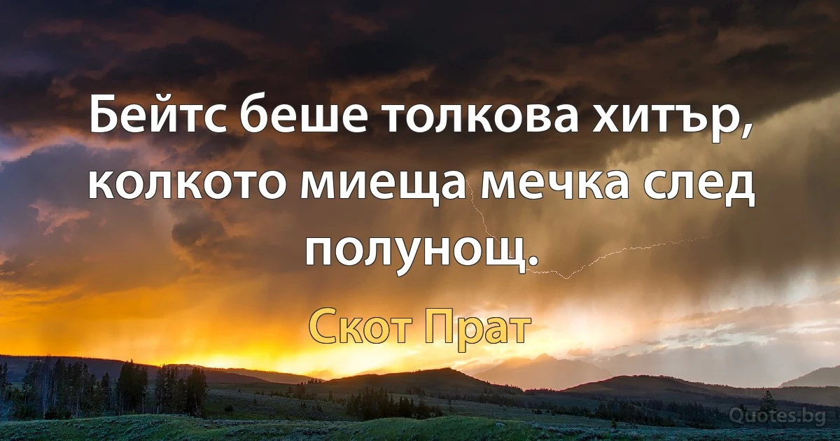 Бейтс беше толкова хитър, колкото миеща мечка след полунощ. (Скот Прат)