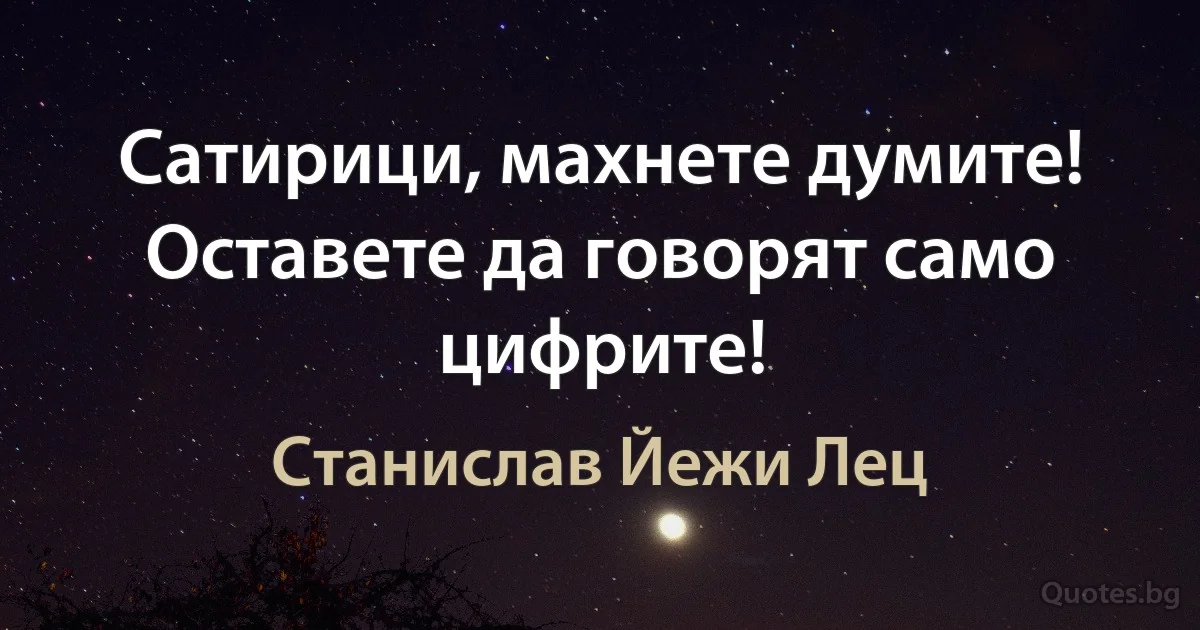 Сатирици, махнете думите! Оставете да говорят само цифрите! (Станислав Йежи Лец)